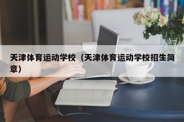 天津体育运动学校（天津体育运动学校招生简章）