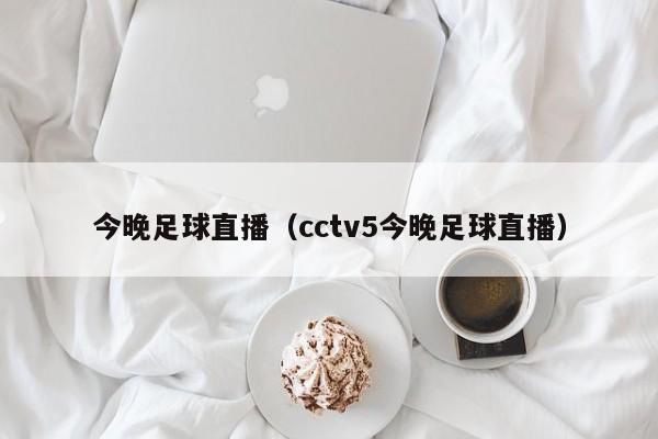 今晚足球直播（cctv5今晚足球直播）