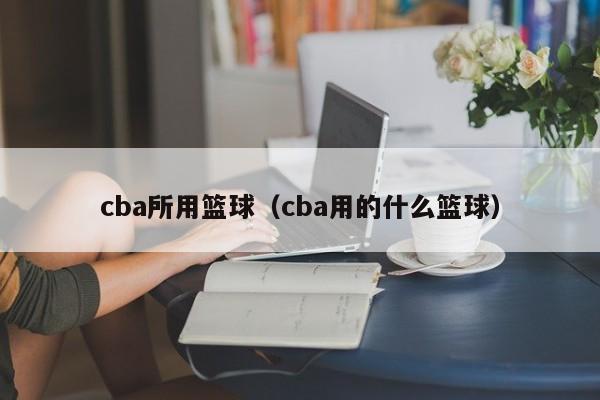 cba所用篮球（cba用的什么篮球）