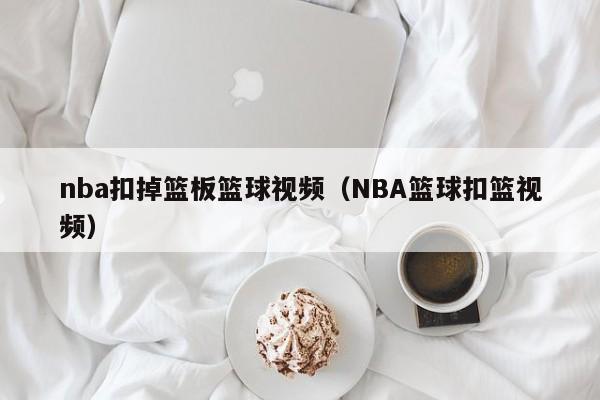 nba扣掉篮板篮球视频（NBA篮球扣篮视频）