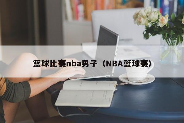 篮球比赛nba男子（NBA篮球赛）