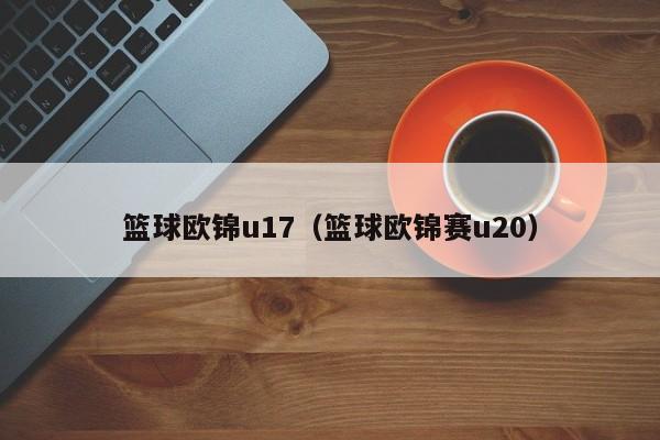 篮球欧锦u17（篮球欧锦赛u20）