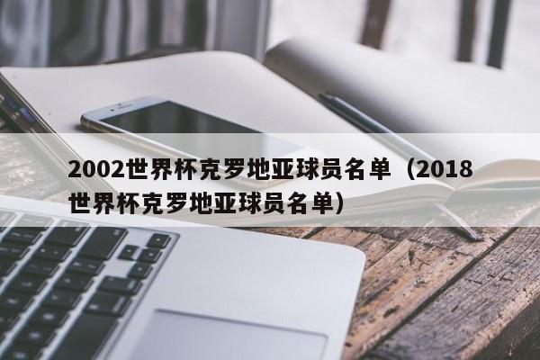 2002世界杯克罗地亚球员名单（2018世界杯克罗地亚球员名单）