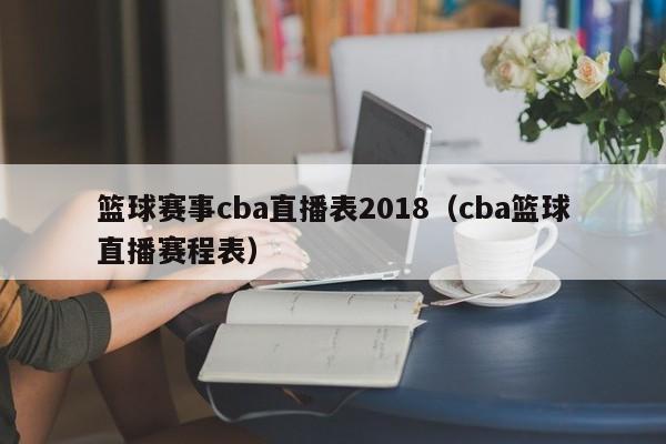 篮球赛事cba直播表2018（cba篮球直播赛程表）