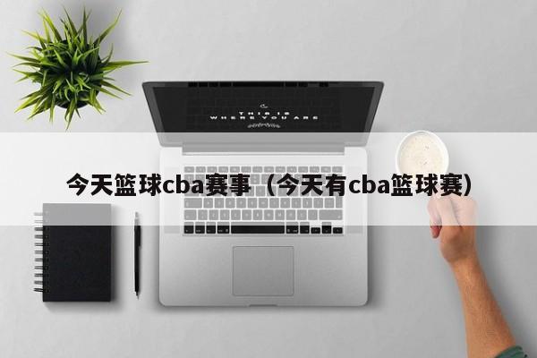 今天篮球cba赛事（今天有cba篮球赛）