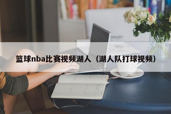 篮球nba比赛视频湖人（湖人队打球视频）