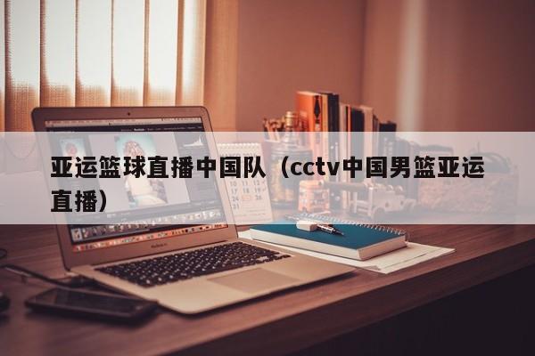 亚运篮球直播中国队（cctv中国男篮亚运直播）