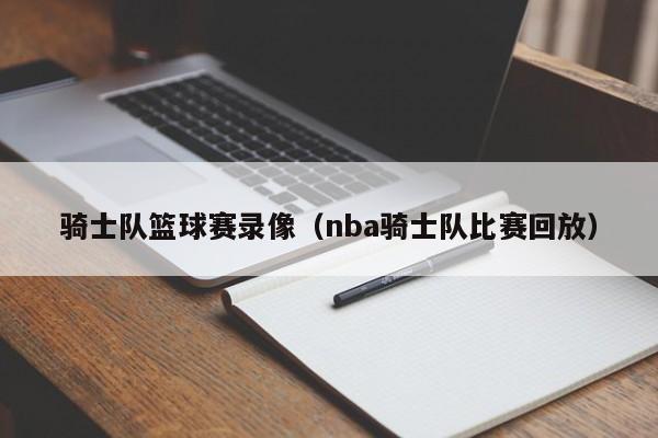 骑士队篮球赛录像（nba骑士队比赛回放）