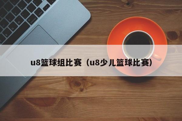 u8篮球组比赛（u8少儿篮球比赛）