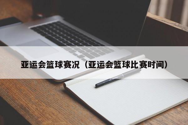 亚运会篮球赛况（亚运会篮球比赛时间）