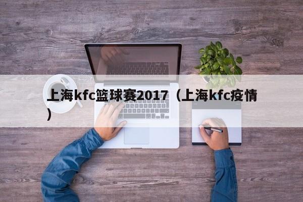 上海kfc篮球赛2017（上海kfc疫情）