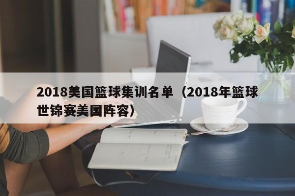 2018美国篮球集训名单（2018年篮球世锦赛美国阵容）