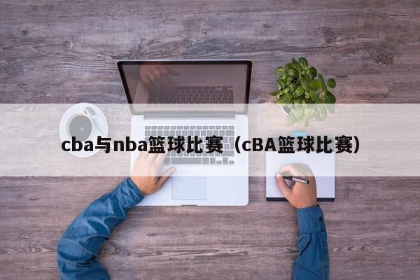 cba与nba篮球比赛（cBA篮球比赛）