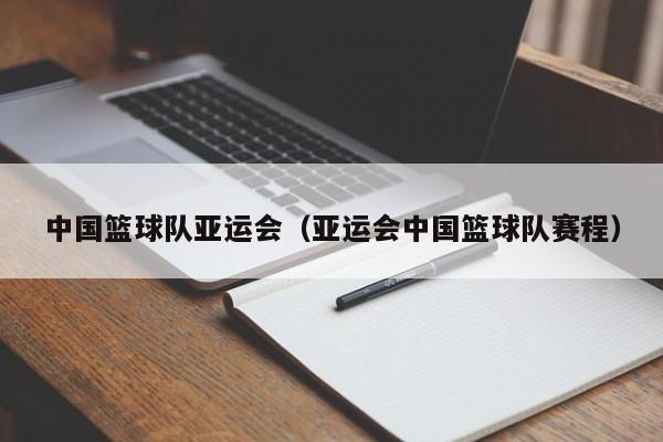 中国篮球队亚运会（亚运会中国篮球队赛程）