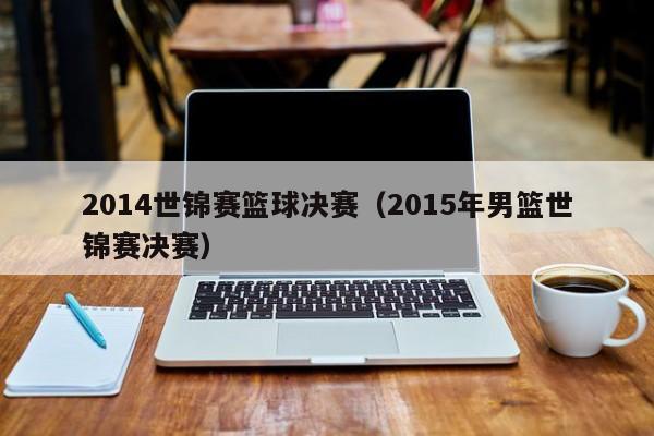 2014世锦赛篮球决赛（2015年男篮世锦赛决赛）