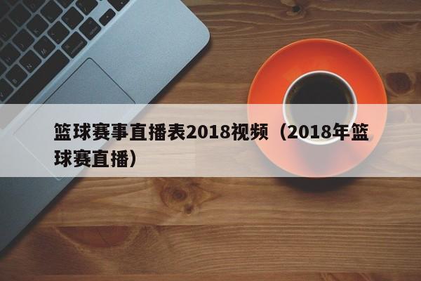 篮球赛事直播表2018视频（2018年篮球赛直播）