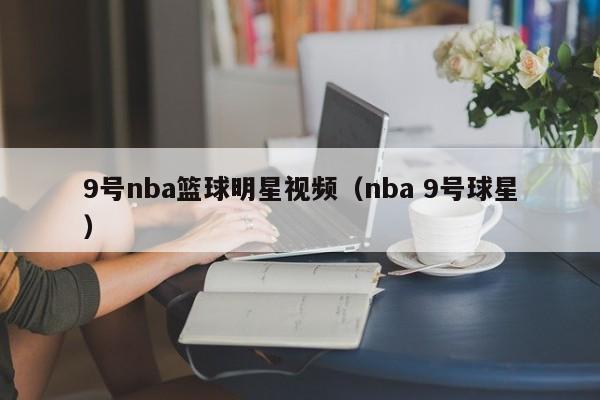 9号nba篮球明星视频（nba 9号球星）