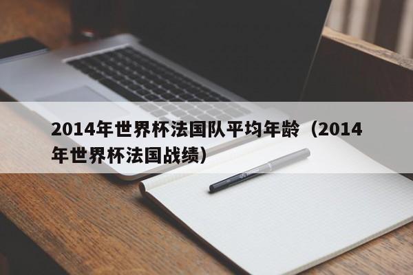 2014年世界杯法国队平均年龄（2014年世界杯法国战绩）