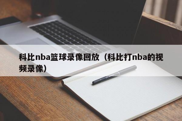 科比nba篮球录像回放（科比打nba的视频录像）