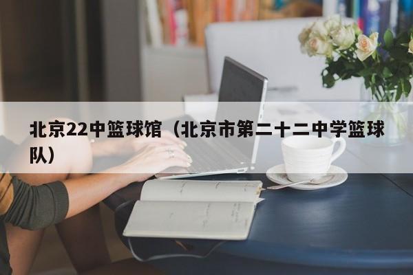 北京22中篮球馆（北京市第二十二中学篮球队）