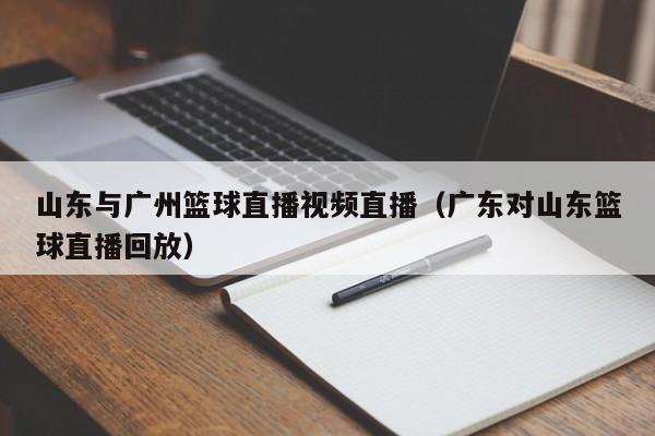 山东与广州篮球直播视频直播（广东对山东篮球直播回放）