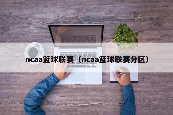 ncaa篮球联赛（ncaa篮球联赛分区）