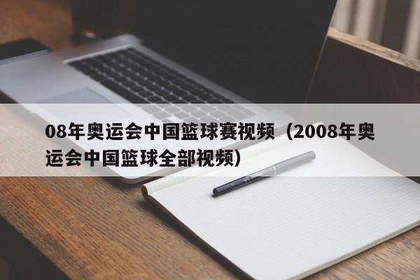 08年奥运会中国篮球赛视频（2008年奥运会中国篮球全部视频）