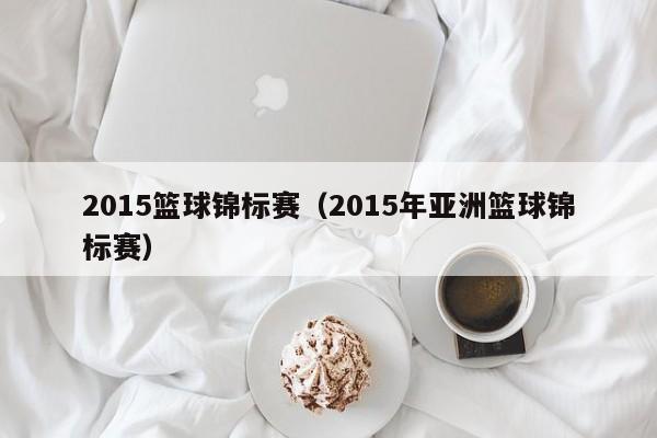 2015篮球锦标赛（2015年亚洲篮球锦标赛）