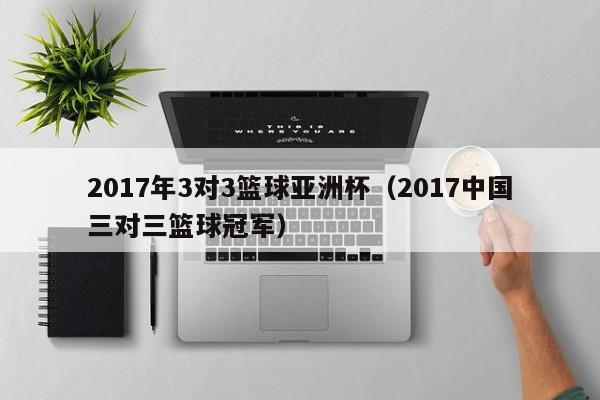 2017年3对3篮球亚洲杯（2017中国三对三篮球冠军）