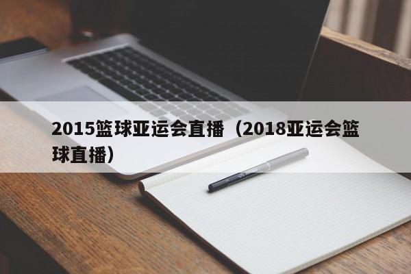 2015篮球亚运会直播（2018亚运会篮球直播）