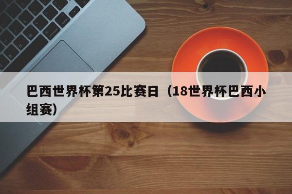 巴西世界杯第25比赛日（18世界杯巴西小组赛）