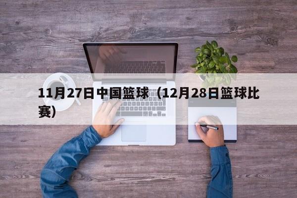 11月27日中国篮球（12月28日篮球比赛）