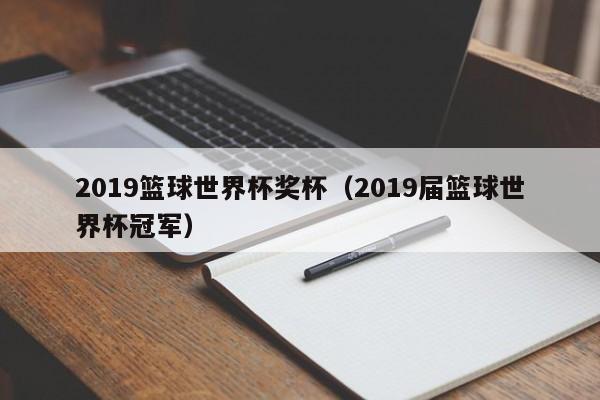 2019篮球世界杯奖杯（2019届篮球世界杯冠军）