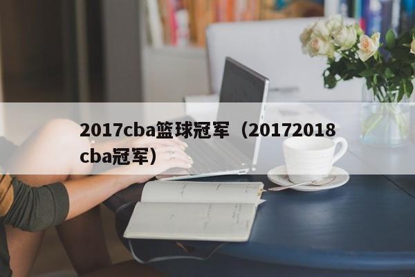 2017cba篮球冠军（20172018cba冠军）