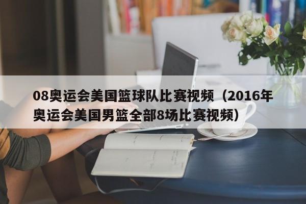 08奥运会美国篮球队比赛视频（2016年奥运会美国男篮全部8场比赛视频）