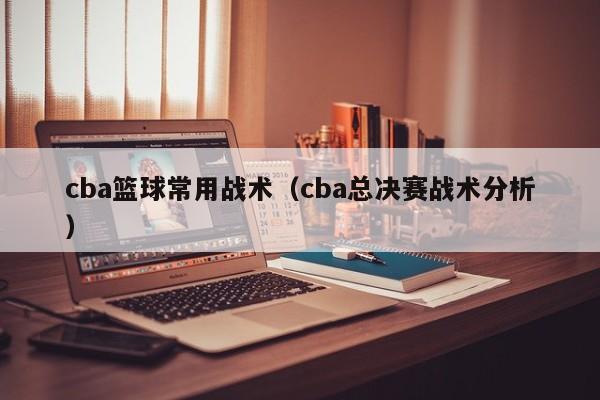 cba篮球常用战术（cba总决赛战术分析）