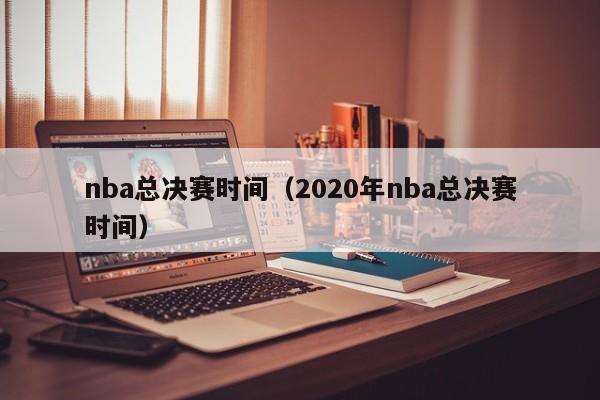 nba总决赛时间（2020年nba总决赛时间）