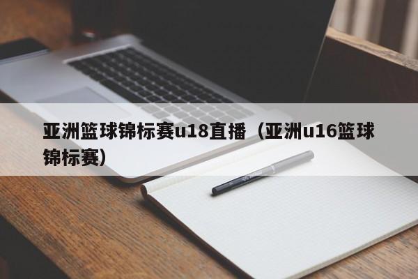 亚洲篮球锦标赛u18直播（亚洲u16篮球锦标赛）