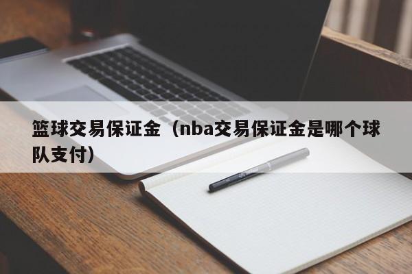 篮球交易保证金（nba交易保证金是哪个球队支付）