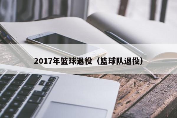 2017年篮球退役（篮球队退役）