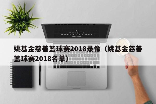 姚基金慈善篮球赛2018录像（姚基金慈善篮球赛2018名单）