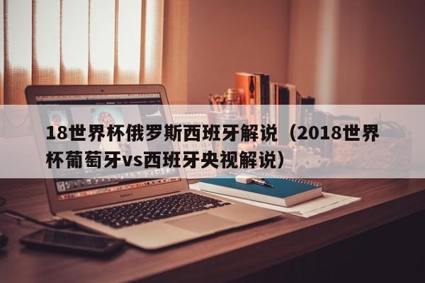 18世界杯俄罗斯西班牙解说（2018世界杯葡萄牙vs西班牙央视解说）