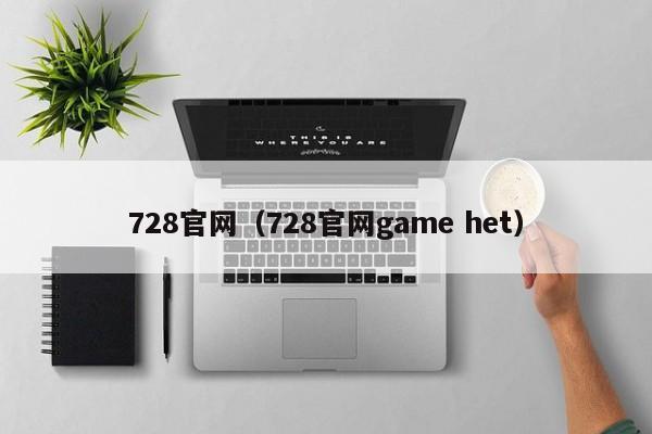 728官网（728官网game het）