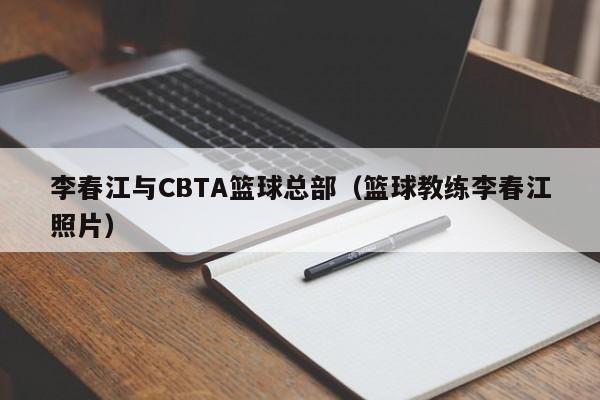 李春江与CBTA篮球总部（篮球教练李春江照片）