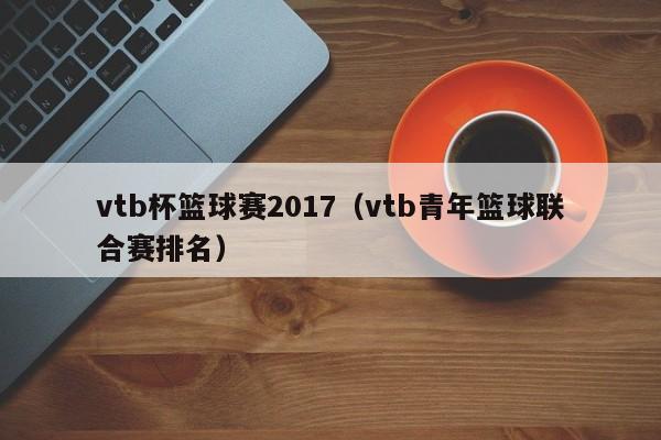 vtb杯篮球赛2017（vtb青年篮球联合赛排名）