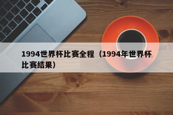 1994世界杯比赛全程（1994年世界杯比赛结果）