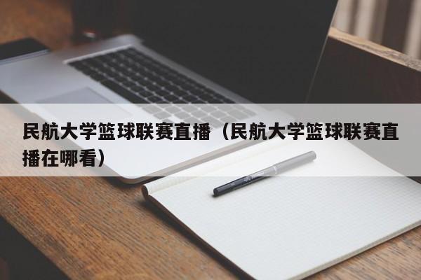 民航大学篮球联赛直播（民航大学篮球联赛直播在哪看）