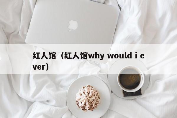 红人馆（红人馆why would i ever）