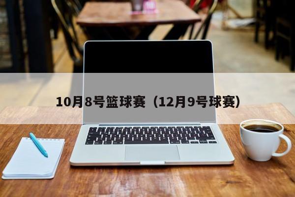 10月8号篮球赛（12月9号球赛）