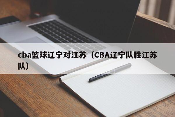 cba篮球辽宁对江苏（CBA辽宁队胜江苏队）